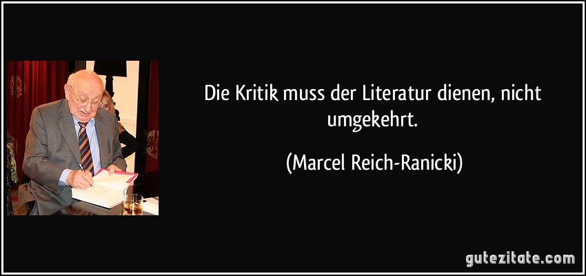 Die Kritik muss der Literatur dienen, nicht umgekehrt. (Marcel Reich-Ranicki)