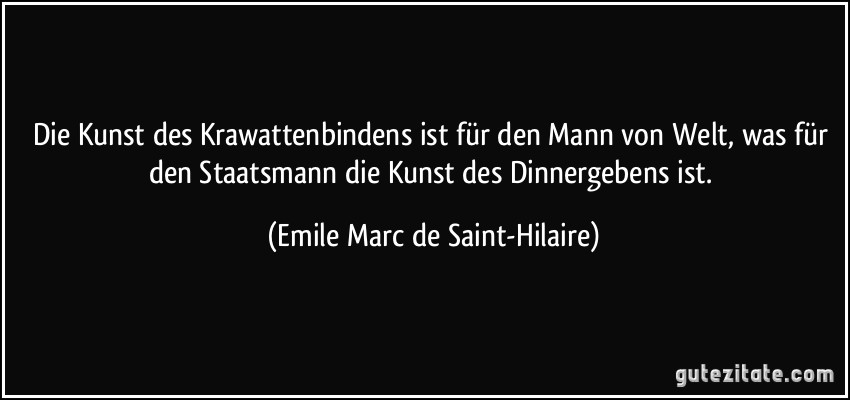 Die Kunst des Krawattenbindens ist für den Mann von Welt, was für den Staatsmann die Kunst des Dinnergebens ist. (Emile Marc de Saint-Hilaire)