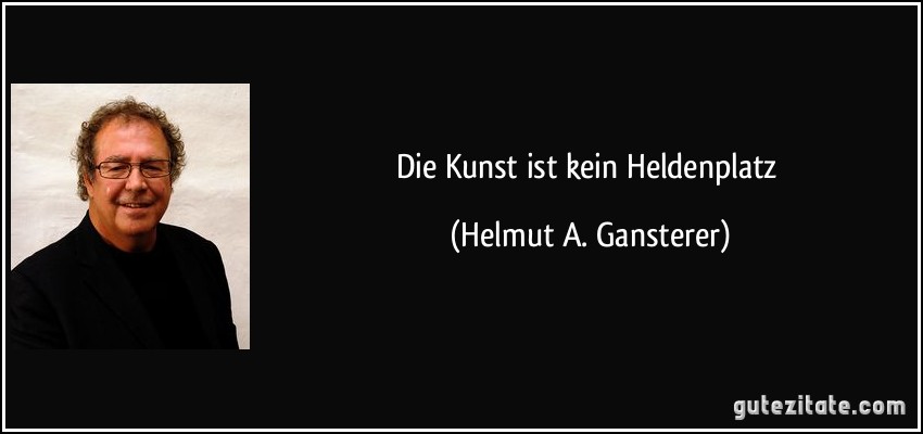 Die Kunst ist kein Heldenplatz (Helmut A. Gansterer)