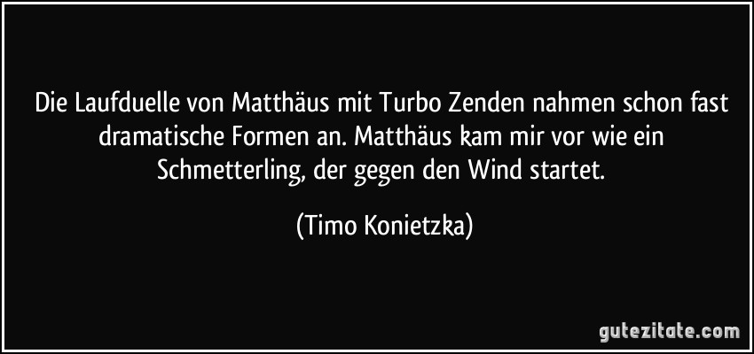 Die Laufduelle von Matthäus mit Turbo Zenden nahmen schon fast dramatische Formen an. Matthäus kam mir vor wie ein Schmetterling, der gegen den Wind startet. (Timo Konietzka)