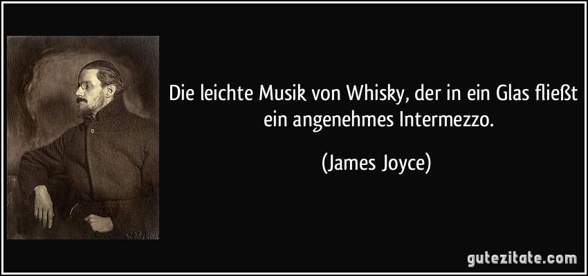 Die leichte Musik von Whisky, der in ein Glas fließt  ein angenehmes Intermezzo. (James Joyce)