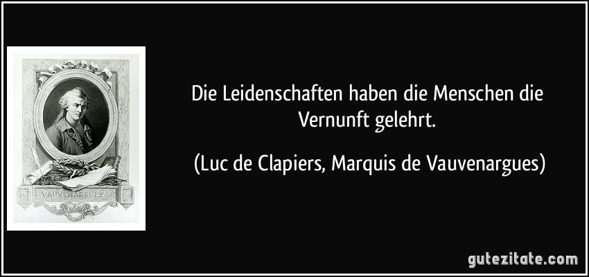 Die Leidenschaften haben die Menschen die Vernunft gelehrt. (Luc de Clapiers, Marquis de Vauvenargues)