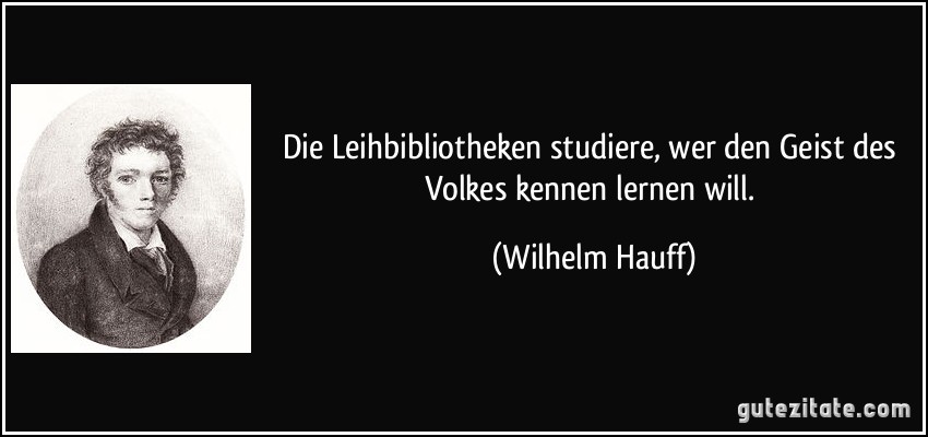Die Leihbibliotheken studiere, wer den Geist des Volkes kennen lernen will. (Wilhelm Hauff)