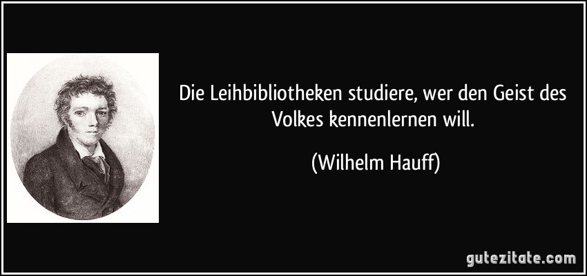 Die Leihbibliotheken studiere, wer den Geist des Volkes kennenlernen will. (Wilhelm Hauff)