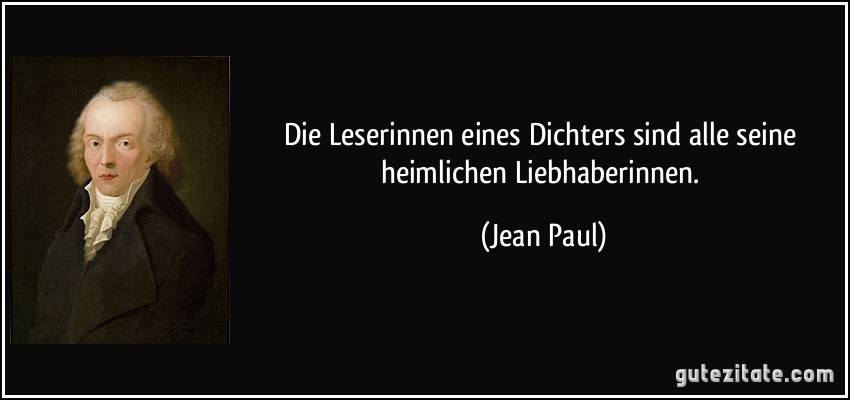 Die Leserinnen eines Dichters sind alle seine heimlichen Liebhaberinnen. (Jean Paul)