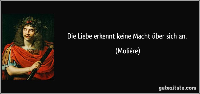 Die Liebe erkennt keine Macht über sich an. (Molière)