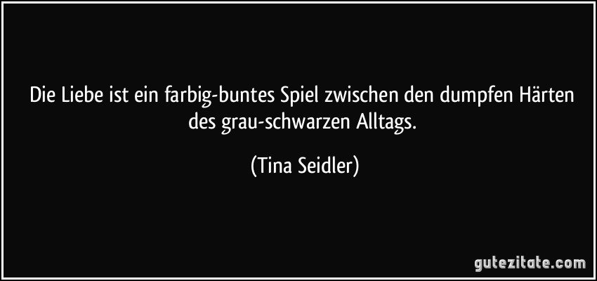 Die Liebe ist ein farbig-buntes Spiel zwischen den dumpfen Härten des grau-schwarzen Alltags. (Tina Seidler)