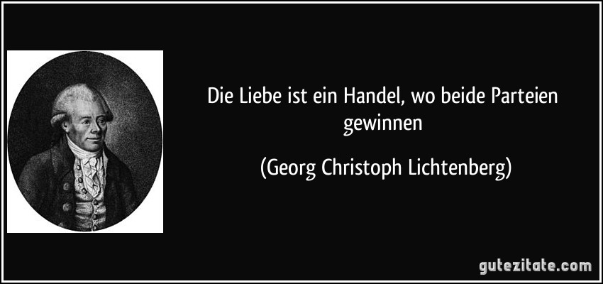 Die Liebe ist ein Handel, wo beide Parteien gewinnen (Georg Christoph Lichtenberg)