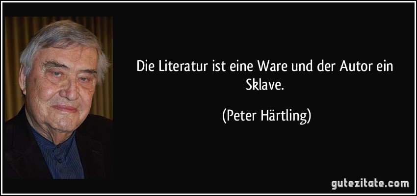 Die Literatur ist eine Ware und der Autor ein Sklave. (Peter Härtling)