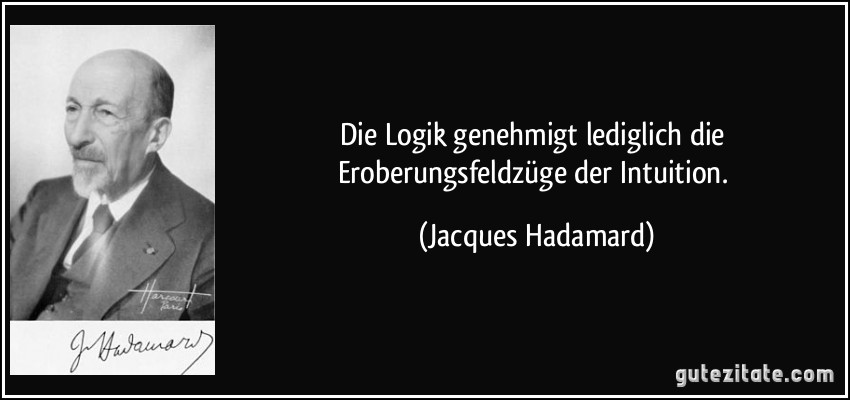 Die Logik genehmigt lediglich die Eroberungsfeldzüge der Intuition. (Jacques Hadamard)