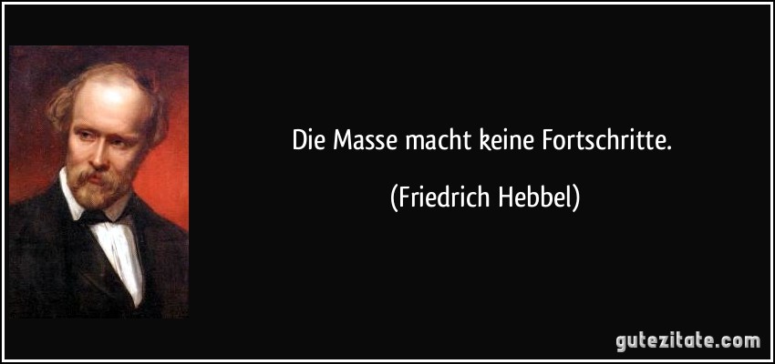 Die Masse macht keine Fortschritte. (Friedrich Hebbel)