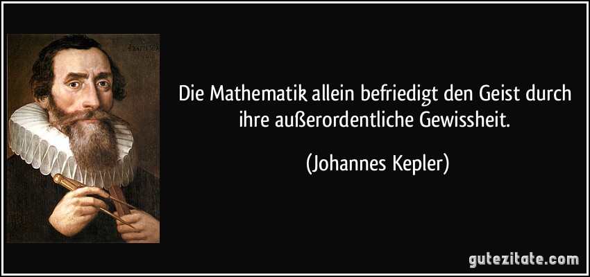 Die Mathematik allein befriedigt den Geist durch ihre außerordentliche Gewissheit. (Johannes Kepler)