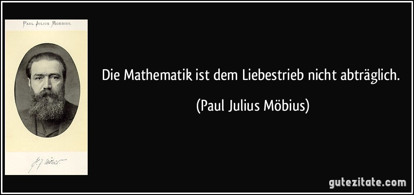 Die Mathematik ist dem Liebestrieb nicht abträglich. (Paul Julius Möbius)