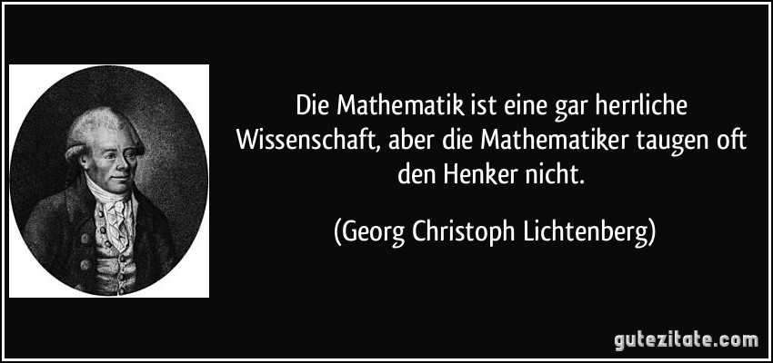 Die Mathematik ist eine gar herrliche Wissenschaft, aber die Mathematiker taugen oft den Henker nicht. (Georg Christoph Lichtenberg)
