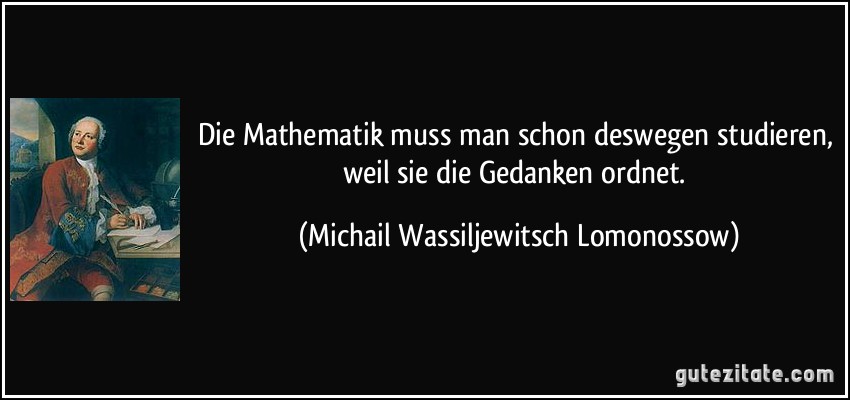 Die Mathematik muss man schon deswegen studieren, weil sie die Gedanken ordnet. (Michail Wassiljewitsch Lomonossow)