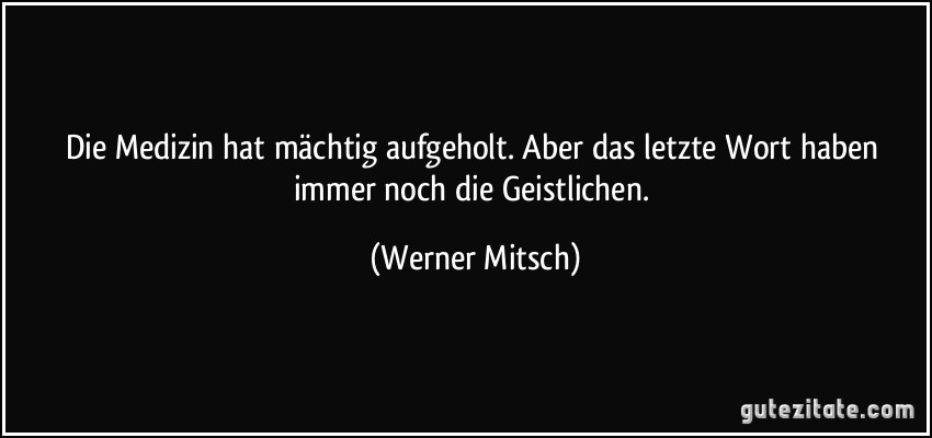 Die Medizin hat mächtig aufgeholt. Aber das letzte Wort haben immer noch die Geistlichen. (Werner Mitsch)