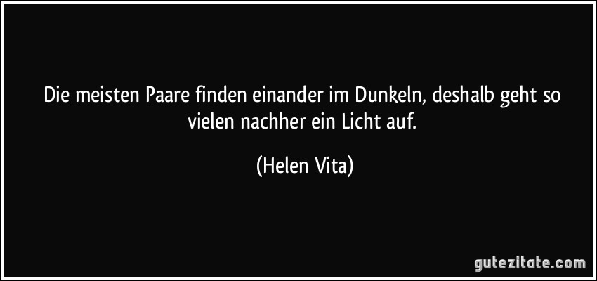 Die meisten Paare finden einander im Dunkeln, deshalb geht so vielen nachher ein Licht auf. (Helen Vita)