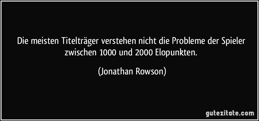 Die meisten Titelträger verstehen nicht die Probleme der Spieler zwischen 1000 und 2000 Elopunkten. (Jonathan Rowson)