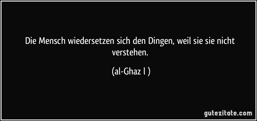 Die Mensch wiedersetzen sich den Dingen, weil sie sie nicht verstehen. (al-Ghazālī)