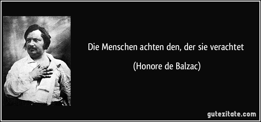 Die Menschen achten den, der sie verachtet (Honore de Balzac)