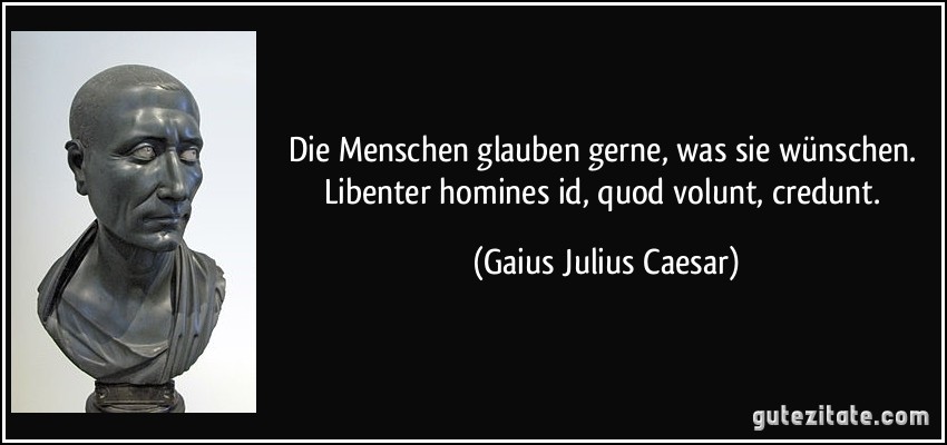 Die Menschen glauben gerne, was sie wünschen. Libenter homines id, quod volunt, credunt. (Gaius Julius Caesar)