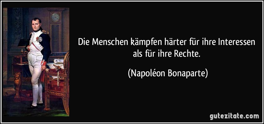 Die Menschen kämpfen härter für ihre Interessen als für ihre Rechte. (Napoléon Bonaparte)