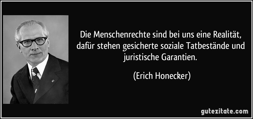 Die Menschenrechte sind bei uns eine Realität, dafür stehen gesicherte soziale Tatbestände und juristische Garantien. (Erich Honecker)