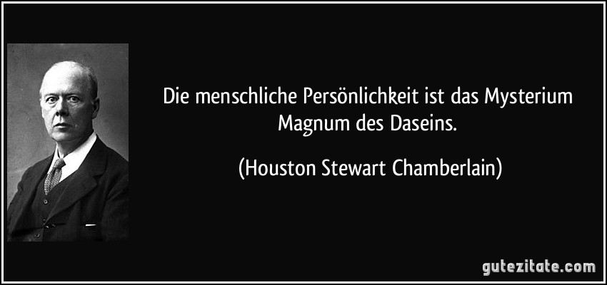 Die menschliche Persönlichkeit ist das Mysterium Magnum des Daseins. (Houston Stewart Chamberlain)