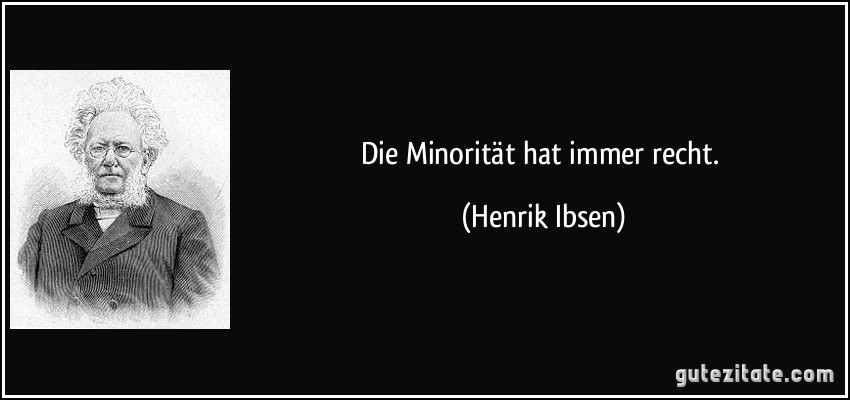 Die Minorität hat immer recht. (Henrik Ibsen)