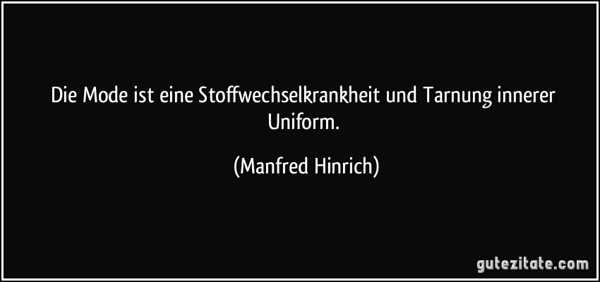 Die Mode ist eine Stoffwechselkrankheit und Tarnung innerer Uniform. (Manfred Hinrich)