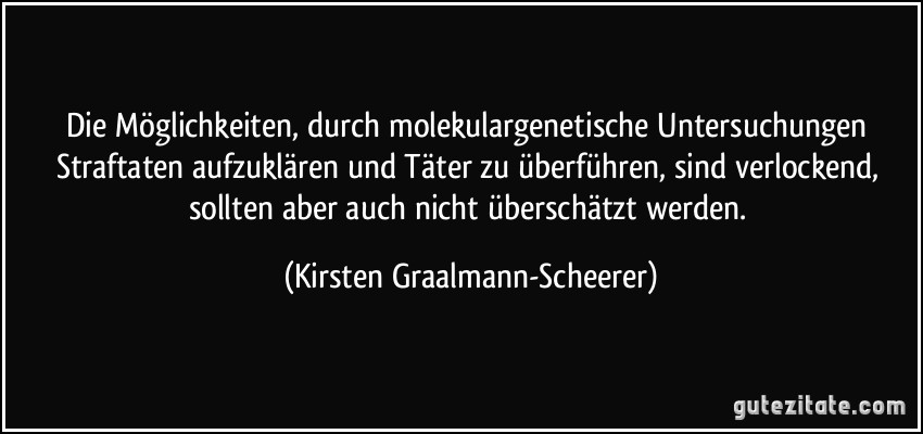 Die Möglichkeiten, durch molekulargenetische Untersuchungen Straftaten aufzuklären und Täter zu überführen, sind verlockend, sollten aber auch nicht überschätzt werden. (Kirsten Graalmann-Scheerer)