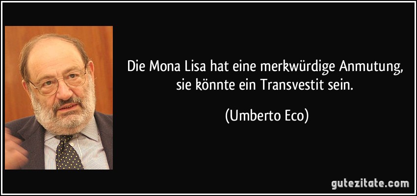 Die Mona Lisa hat eine merkwürdige Anmutung, sie könnte ein Transvestit sein. (Umberto Eco)