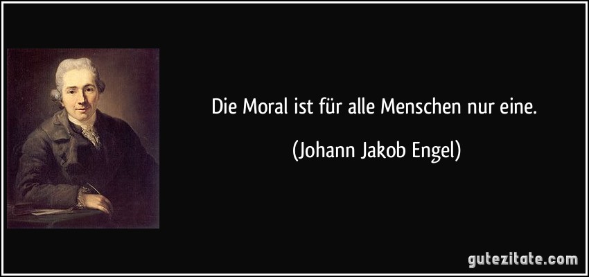 Die Moral ist für alle Menschen nur eine. (Johann Jakob Engel)