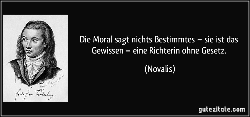 Die Moral sagt nichts Bestimmtes – sie ist das Gewissen – eine Richterin ohne Gesetz. (Novalis)