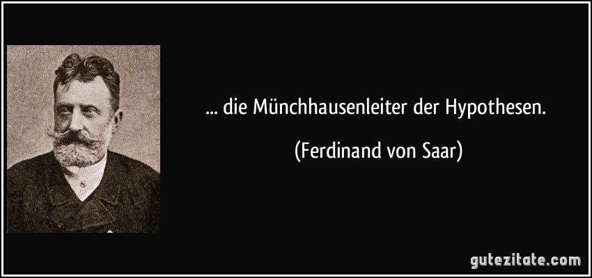 ... die Münchhausenleiter der Hypothesen. (Ferdinand von Saar)