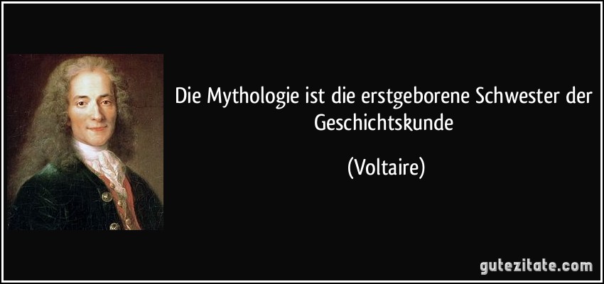 Die Mythologie ist die erstgeborene Schwester der Geschichtskunde (Voltaire)