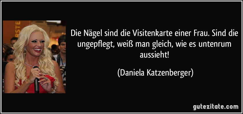 Die Nägel sind die Visitenkarte einer Frau. Sind die ungepflegt, weiß man gleich, wie es untenrum aussieht! (Daniela Katzenberger)