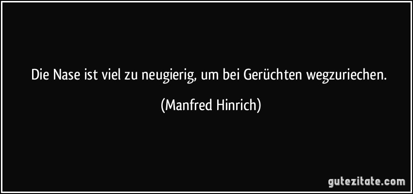 Die Nase ist viel zu neugierig, um bei Gerüchten wegzuriechen. (Manfred Hinrich)