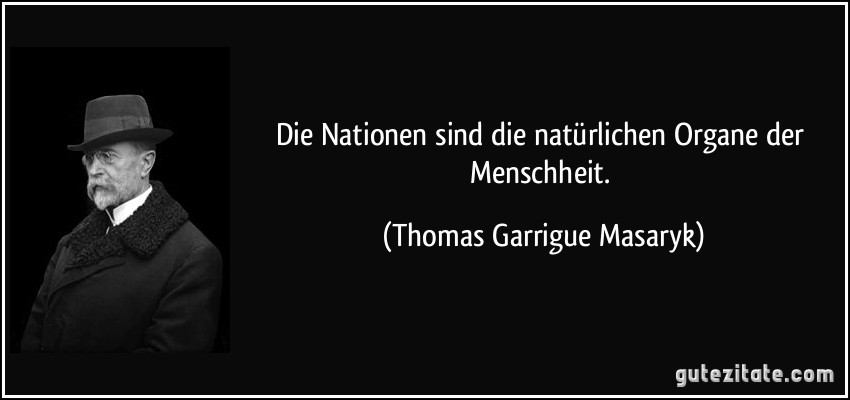 Die Nationen sind die natürlichen Organe der Menschheit. (Thomas Garrigue Masaryk)