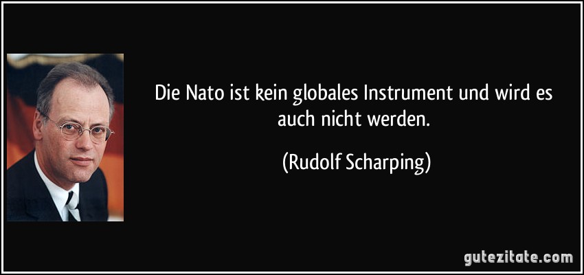 Die Nato ist kein globales Instrument und wird es auch nicht werden. (Rudolf Scharping)