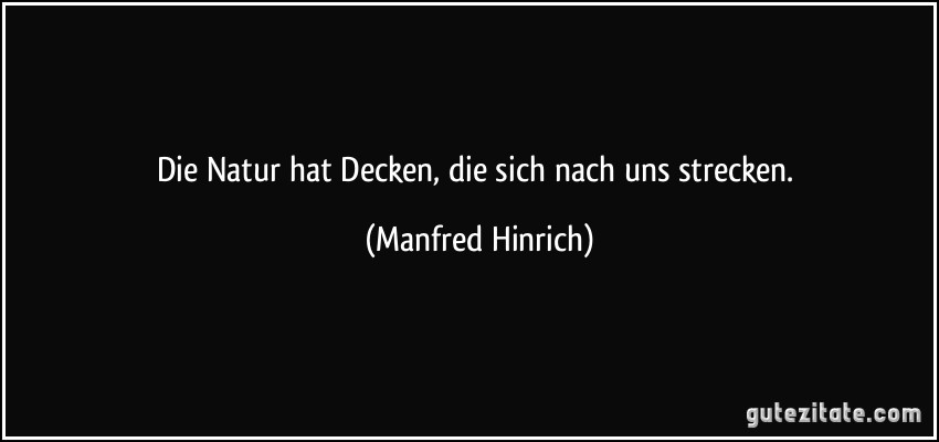 Die Natur hat Decken, die sich nach uns strecken. (Manfred Hinrich)