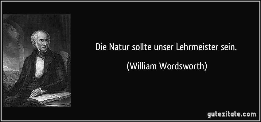 Die Natur sollte unser Lehrmeister sein. (William Wordsworth)