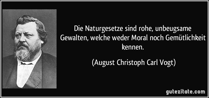 Die Naturgesetze sind rohe, unbeugsame Gewalten, welche weder Moral noch Gemütlichkeit kennen. (August Christoph Carl Vogt)