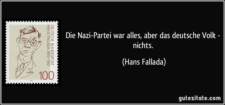 Die Nazi-Partei war alles, aber das deutsche Volk - nichts. (Hans Fallada)