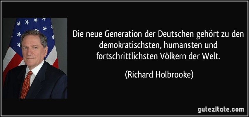 Die neue Generation der Deutschen gehört zu den demokratischsten, humansten und fortschrittlichsten Völkern der Welt. (Richard Holbrooke)