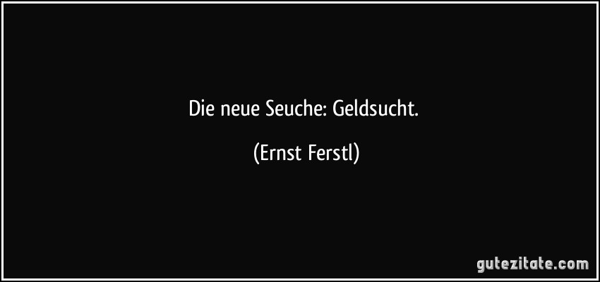 Die neue Seuche: Geldsucht. (Ernst Ferstl)