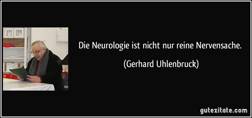 Die Neurologie ist nicht nur reine Nervensache. (Gerhard Uhlenbruck)