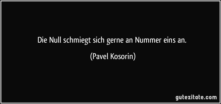 Die Null schmiegt sich gerne an Nummer eins an. (Pavel Kosorin)