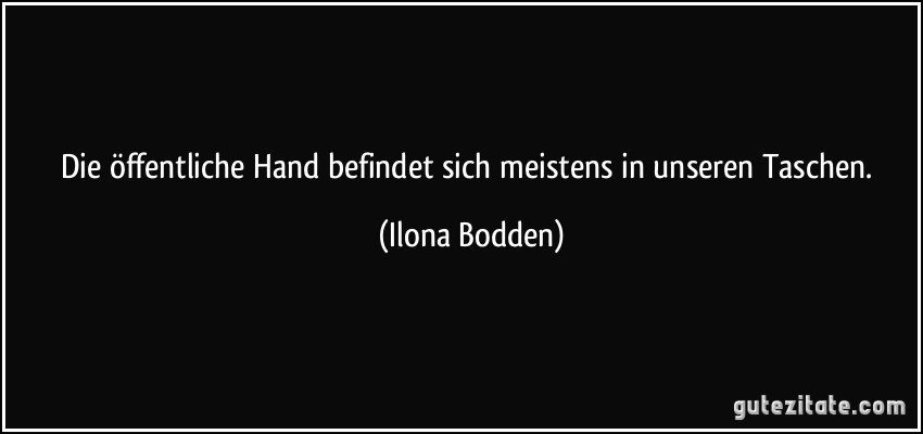 Die öffentliche Hand befindet sich meistens in unseren Taschen. (Ilona Bodden)