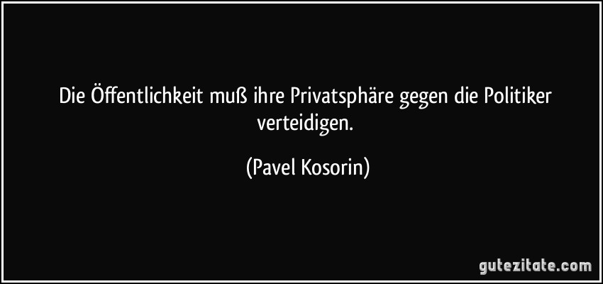 Die Öffentlichkeit muß ihre Privatsphäre gegen die Politiker verteidigen. (Pavel Kosorin)